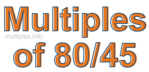 Multiples of 80/45 Multiples of 80/45