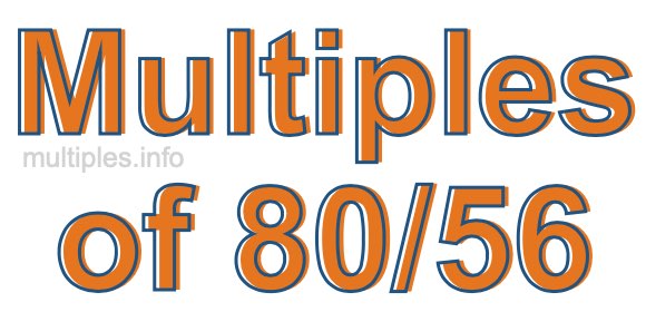Multiples of 80/56