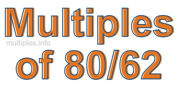 Multiples of 80/62 Multiples of 80/62
