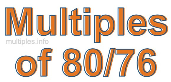 Multiples of 80/76 Multiples of 80/76