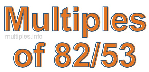 Multiples of 82/53 Multiples of 82/53