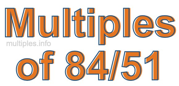 Multiples of 84/51