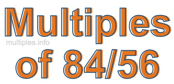 Multiples of 84/56