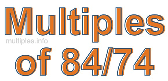 Multiples of 84/74