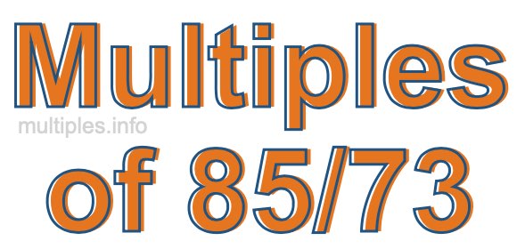 Multiples of 85/73 Multiples of 85/73