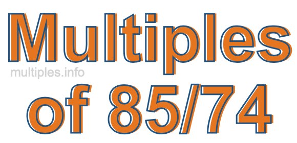 Multiples of 85/74 Multiples of 85/74