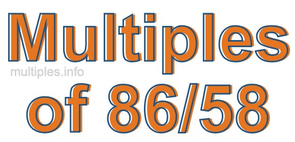 Multiples of 86/58 Multiples of 86/58