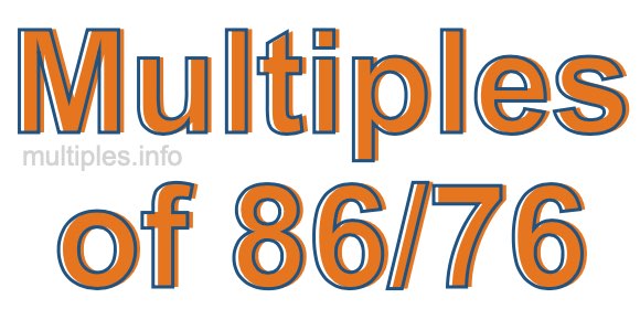 Multiples of 86/76 Multiples of 86/76