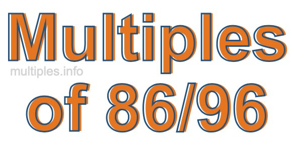 Multiples of 86/96 Multiples of 86/96
