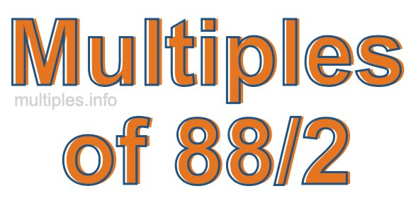 Multiples of 88/2 Multiples of 88/2