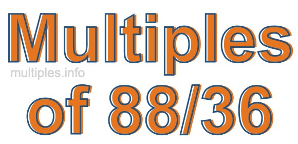 Multiples of 88/36 Multiples of 88/36