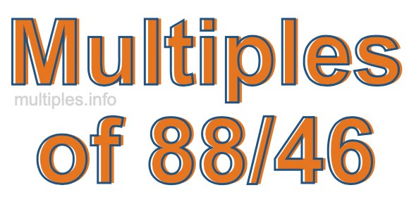 Multiples of 88/46 Multiples of 88/46