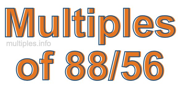 Multiples of 88/56 Multiples of 88/56