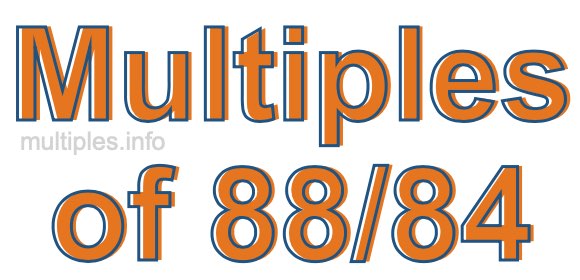 Multiples of 88/84
