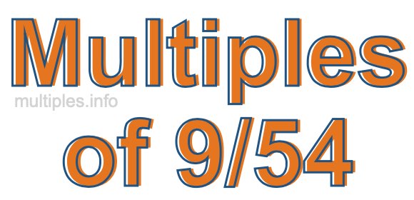 Multiples of 9/54 Multiples of 9/54