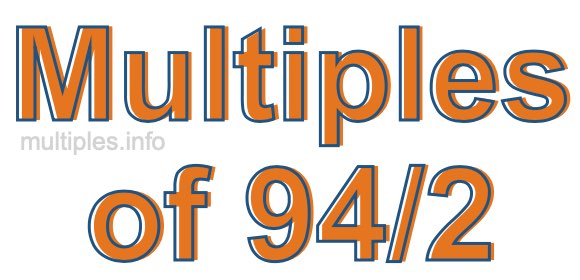 Multiples of 94/2 Multiples of 94/2