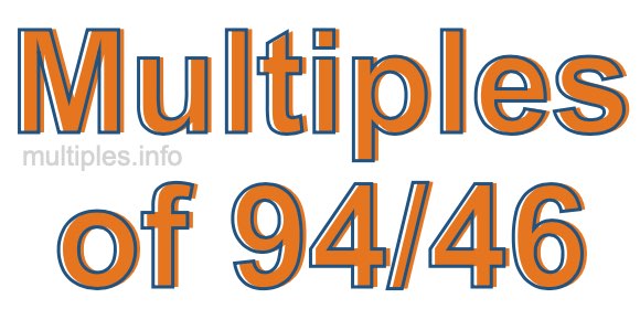 Multiples of 94/46 Multiples of 94/46