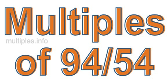 Multiples of 94/54 Multiples of 94/54