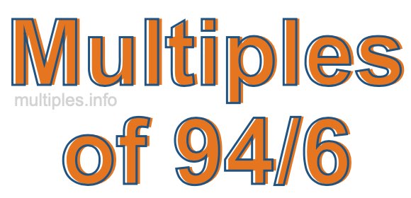 Multiples of 94/6 Multiples of 94/6
