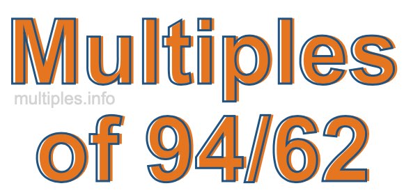 Multiples of 94/62 Multiples of 94/62