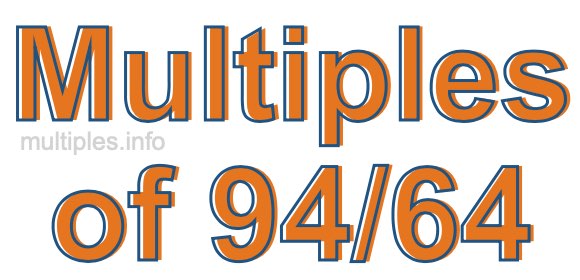 Multiples of 94/64 Multiples of 94/64
