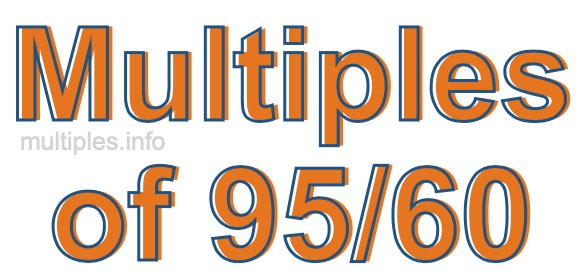 Multiples of 95/60 Multiples of 95/60