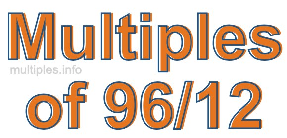 Multiples of 96/12 Multiples of 96/12