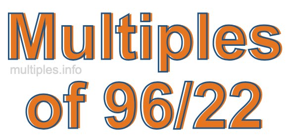 Multiples of 96/22 Multiples of 96/22