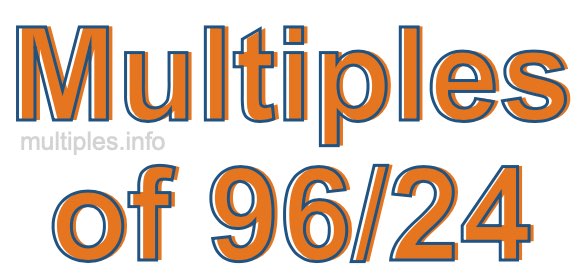 Multiples of 96/24 Multiples of 96/24