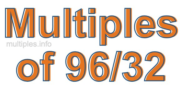 Multiples of 96/32 Multiples of 96/32