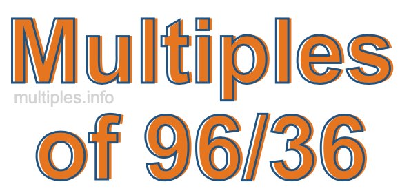 Multiples of 96/36 Multiples of 96/36