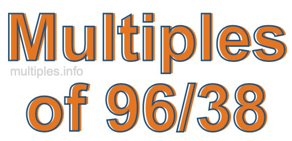 Multiples of 96/38 Multiples of 96/38