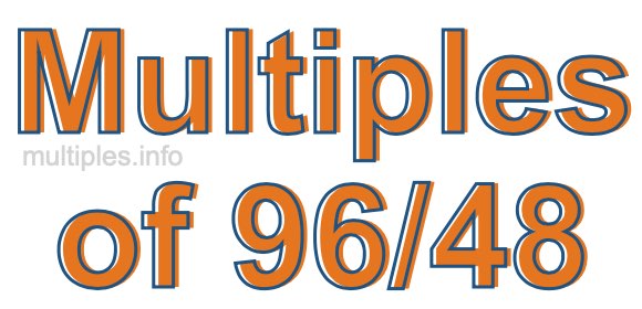 Multiples of 96/48 Multiples of 96/48