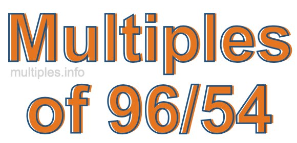 Multiples of 96/54 Multiples of 96/54