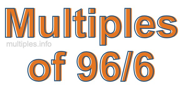 Multiples of 96/6 Multiples of 96/6
