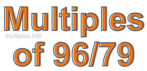 Multiples of 96/79 Multiples of 96/79