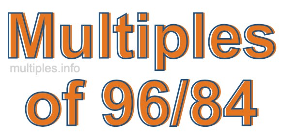 Multiples of 96/84 Multiples of 96/84