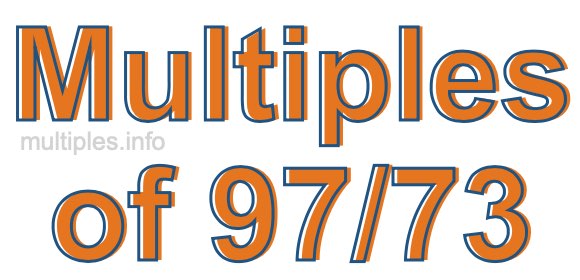 Multiples of 97/73 Multiples of 97/73