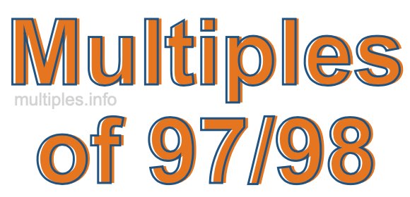Multiples of 97/98 Multiples of 97/98
