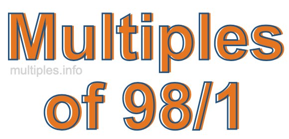 Multiples of 98/1 Multiples of 98/1