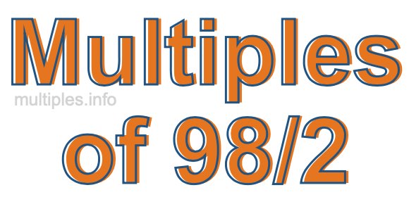 Multiples of 98/2 Multiples of 98/2