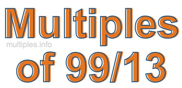 Multiples of 99/13 Multiples of 99/13