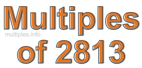 Multiples of 2813 Multiples of 2813