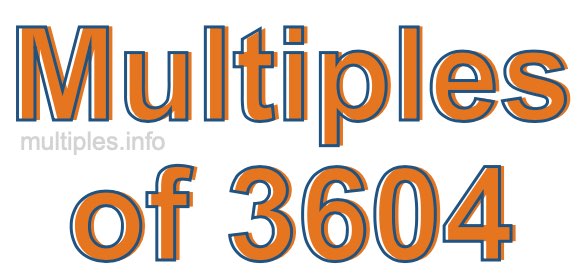 Multiples of 3604 Multiples of 3604