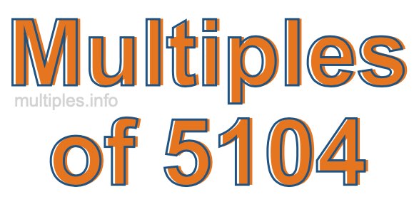 Multiples of 5104 Multiples of 5104