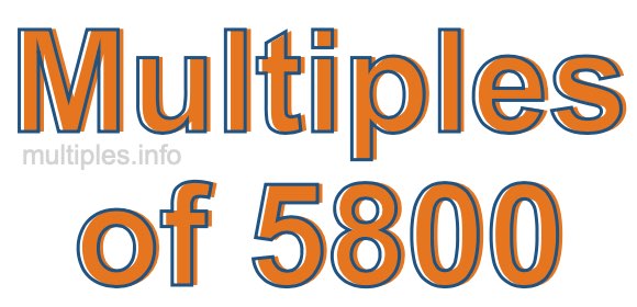 Multiples of 5800 Multiples of 5800