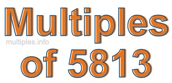 Multiples of 5813 Multiples of 5813