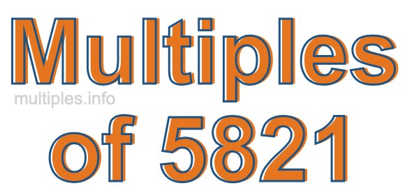 Multiples of 5821 Multiples of 5821