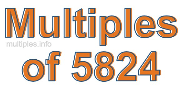 Multiples of 5824 Multiples of 5824