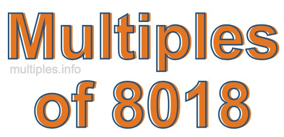 Multiples of 8018 Multiples of 8018
